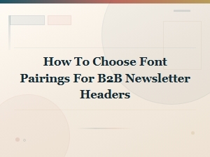 How to Choose Font Pairings for B2b Newsletter Headers
