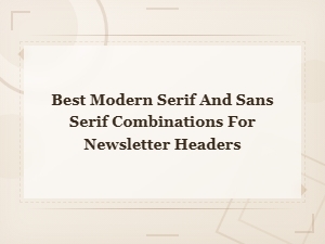 Best Modern Serif and Sans Serif Font Pairings for Newsletter Headers